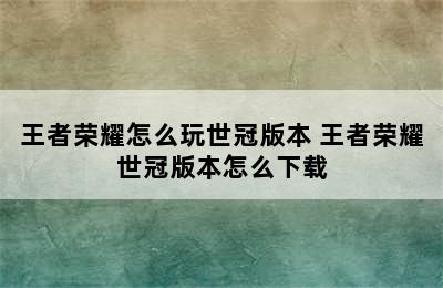 王者荣耀怎么玩世冠版本 王者荣耀世冠版本怎么下载